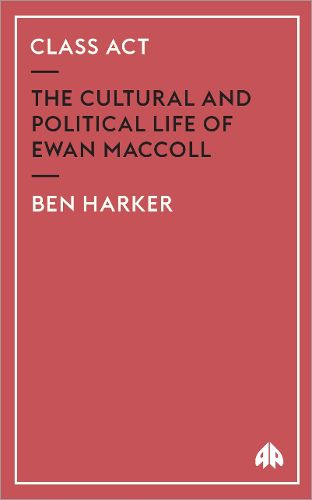 Cover image for Class Act: The Cultural and Political Life of Ewan MacColl