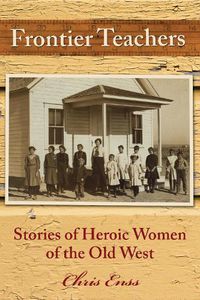 Cover image for Frontier Teachers: Stories of Heroic Women of the Old West