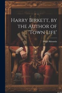 Cover image for Harry Birkett, by the Author of 'town Life'