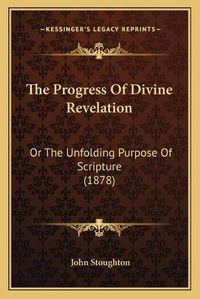 Cover image for The Progress of Divine Revelation: Or the Unfolding Purpose of Scripture (1878)