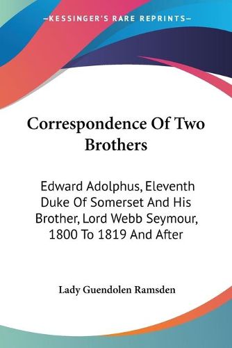 Cover image for Correspondence of Two Brothers: Edward Adolphus, Eleventh Duke of Somerset and His Brother, Lord Webb Seymour, 1800 to 1819 and After