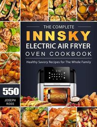 Cover image for The Complete Innsky Electric Air Fryer Oven Cookbook: 550 Healthy Savory Recipes for The Whole Family