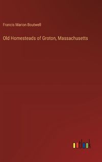 Cover image for Old Homesteads of Groton, Massachusetts