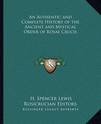 Cover image for An Authentic and Complete History of the Ancient and Mystical Order of Rosae Crucis