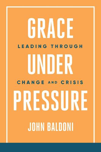 Cover image for Grace Under Pressure: Leading Through Change and Crisis