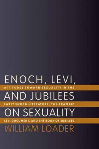 Enoch, Levi, and Jubilees on Sexuality: Attitudes Towards Sexuality in the Early Enoch Literature, the Aramaic Levi Document, and the Book of Jubilees