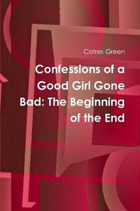 Cover image for Confessions of a Good Girl Gone Bad: The Beginning of the End