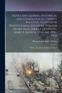 Cover image for Notes and Queries, Historical and Genealogical, Chiefly Relating to Interior Pennsylvania, Edited by William Henry Egle, Series 1-3 Reprints, Series 4, Annual Volume, 1896-1900