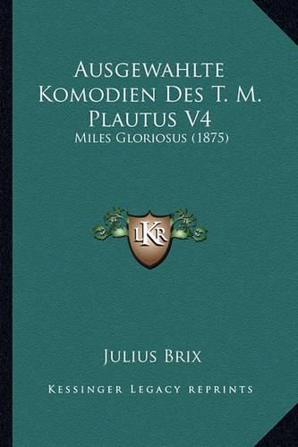 Cover image for Ausgewahlte Komodien Des T. M. Plautus V4: Miles Gloriosus (1875)