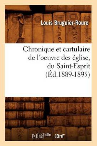 Chronique Et Cartulaire de l'Oeuvre Des Eglise, Du Saint-Esprit (Ed.1889-1895)