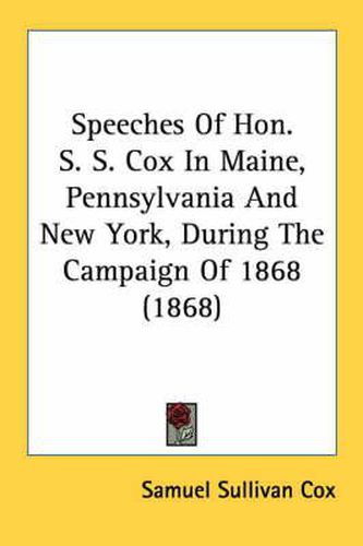 Cover image for Speeches of Hon. S. S. Cox in Maine, Pennsylvania and New York, During the Campaign of 1868 (1868)