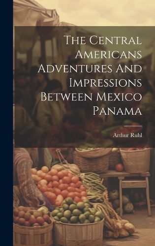 Cover image for The Central Americans Adventures And Impressions Between Mexico Panama