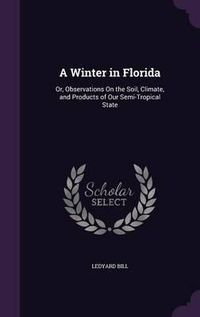 Cover image for A Winter in Florida: Or, Observations on the Soil, Climate, and Products of Our Semi-Tropical State