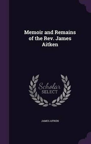 Memoir and Remains of the REV. James Aitken