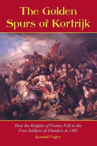 The Golden Spurs of Kortrijk: How the Knights of France Fell to the Footsoldiers of Flanders in 1302