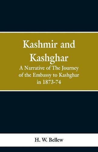 Kashmir and Kashgar: A narrative of the journey of the embassy to Kashgar in 1873-74