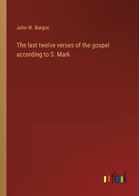 Cover image for The last twelve verses of the gospel according to S. Mark