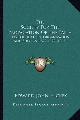 Cover image for The Society for the Propagation of the Faith: Its Foundation, Organization and Success, 1822-1922 (1922)