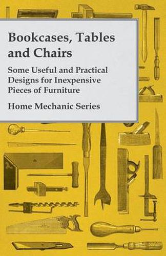 Cover image for Bookcases, Tables and Chairs - Some Useful and Practical Designs for Inexpensive Pieces of Furniture - Home Mechanic Series