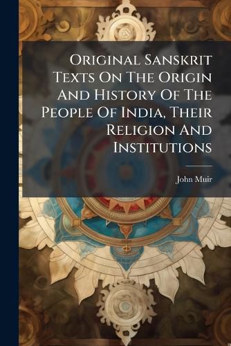 Cover image for Original Sanskrit Texts On The Origin And History Of The People Of India, Their Religion And Institutions