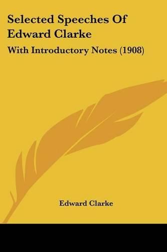 Cover image for Selected Speeches of Edward Clarke: With Introductory Notes (1908)
