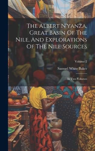Cover image for The Albert N'yanza, Great Basin Of The Nile, And Explorations Of The Nile Sources