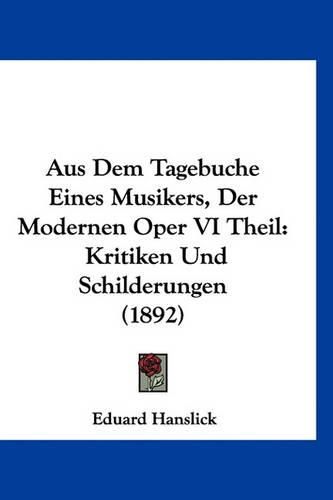 Cover image for Aus Dem Tagebuche Eines Musikers, Der Modernen Oper VI Theil: Kritiken Und Schilderungen (1892)