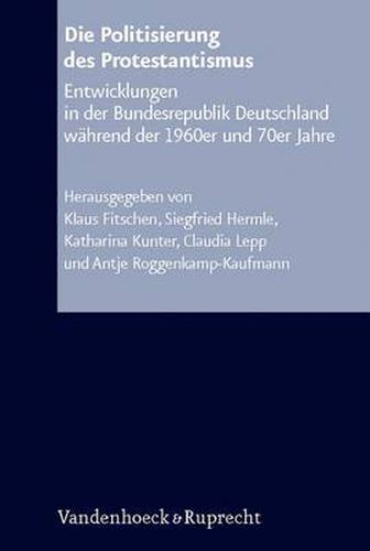 Cover image for Die Politisierung Des Protestantismus: Entwicklungen in Der Bundesrepublik Deutschland Wahrend Der 1960er Und 70er Jahre