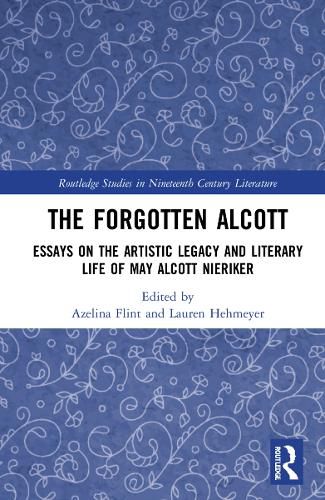 The Forgotten Alcott: Essays on the Artistic Legacy and Literary Life of May Alcott Nieriker