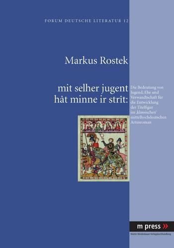 Cover image for Mit Selher Jugent Hat Minne IR Strat: Die Bedeutung Von Jugend, Ehe Und Verwandtschaft Fuer Die Entwicklung Der Titelfigur Im 'Klassischen' Mittelhochdeutschen Artusroman