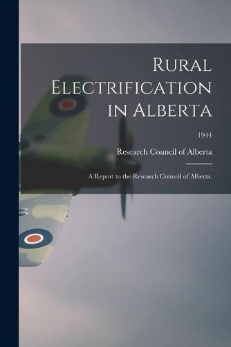 Cover image for Rural Electrification in Alberta: A Report to the Research Council of Alberta.; 1944