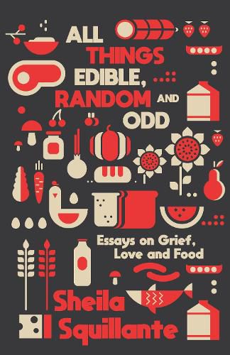 Cover image for All Things Edible, Random & Odd: Essays on Grief, Love & Food