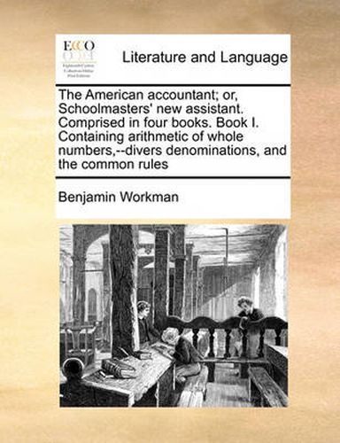 Cover image for The American Accountant; Or, Schoolmasters' New Assistant. Comprised in Four Books. Book I. Containing Arithmetic of Whole Numbers, --Divers Denominations, and the Common Rules