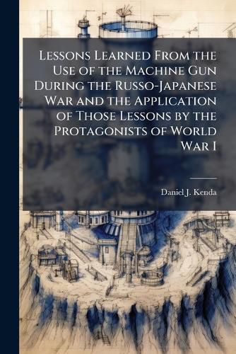 Cover image for Lessons Learned From the Use of the Machine Gun During the Russo-Japanese War and the Application of Those Lessons by the Protagonists of World War I