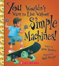 Cover image for You Wouldn't Want to Live Without Simple Machines! (You Wouldn't Want to Live Without...) (Library Edition)