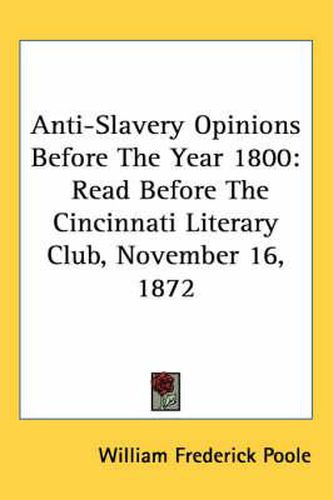 Cover image for Anti-Slavery Opinions Before The Year 1800: Read Before The Cincinnati Literary Club, November 16, 1872