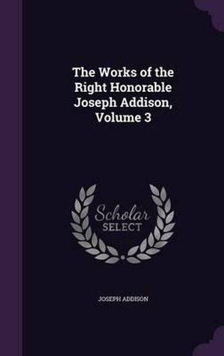 Cover image for The Works of the Right Honorable Joseph Addison, Volume 3