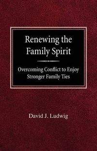 Cover image for Renewing the Family Spirit Overcoming Conflict to Enjoy Stronger Family Ties