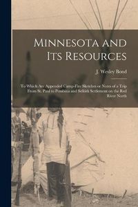 Cover image for Minnesota and Its Resources [microform]: to Which Are Appended Camp-fire Sketches or Notes of a Trip From St. Paul to Pembina and Selkirk Settlement on the Red River North