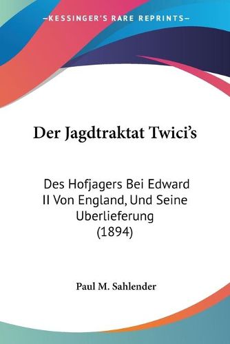 Cover image for Der Jagdtraktat Twici's: Des Hofjagers Bei Edward II Von England, Und Seine Uberlieferung (1894)