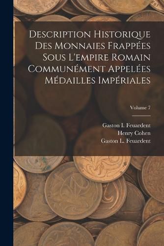 Cover image for Description Historique Des Monnaies Frappees Sous L'empire Romain Communement Appelees Medailles Imperiales; Volume 7