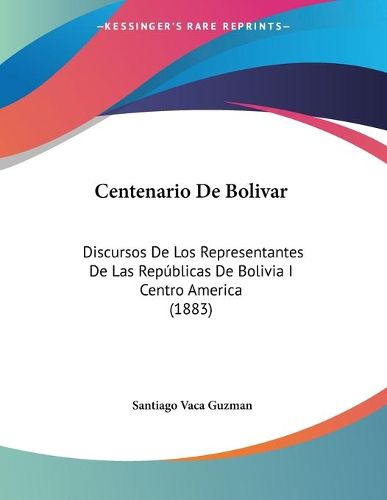 Cover image for Centenario de Bolivar: Discursos de Los Representantes de Las Republicas de Bolivia I Centro America (1883)