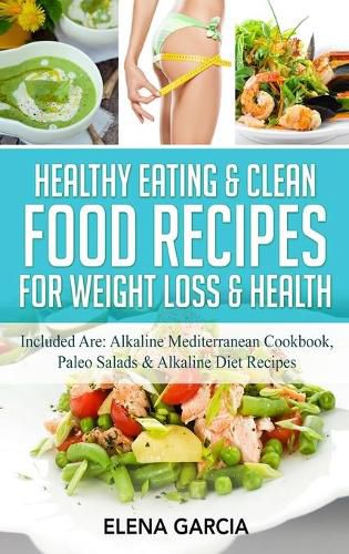 Cover image for Healthy Eating & Clean Food Recipes for Weight Loss & Health: Included are: Alkaline Mediterranean Cookbook, Paleo Salads & Alkaline Diet Recipes