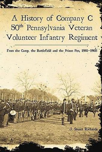 A History of Company C, 50th Pennsylvania Veteran Volunteer Infantry Regiment: From the Camp, the Battlefield and the Prison Pen 1861-1865