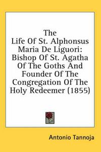 Cover image for The Life of St. Alphonsus Maria de Liguori: Bishop of St. Agatha of the Goths and Founder of the Congregation of the Holy Redeemer (1855)