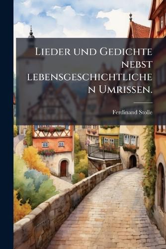 Cover image for Lieder Und Gedichte, Nebst Lebens-Geschichtlichen Umrissen ......