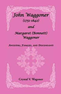 Cover image for John Wagoner (1751-1842) and Margaret (Bonnet) Waggoner: Ancestors, Families, and Descendants