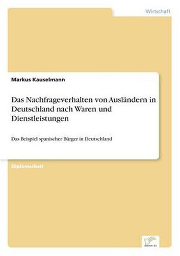 Cover image for Das Nachfrageverhalten von Auslandern in Deutschland nach Waren und Dienstleistungen: Das Beispiel spanischer Burger in Deutschland