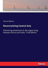 Cover image for Reconnoitring Central Asia: Pioneering adventures in the region lying between Russia and India. Third Edition