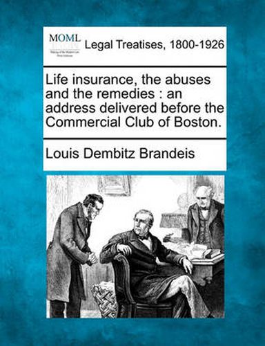 Cover image for Life Insurance, the Abuses and the Remedies: An Address Delivered Before the Commercial Club of Boston.